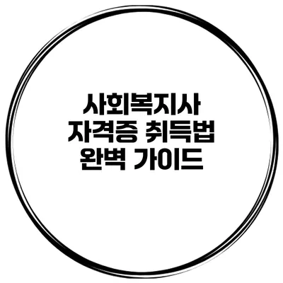 사회복지사 자격증 취득법 완벽 가이드