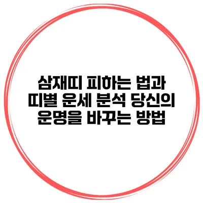 삼재띠 피하는 법과 띠별 운세 분석: 당신의 운명을 바꾸는 방법