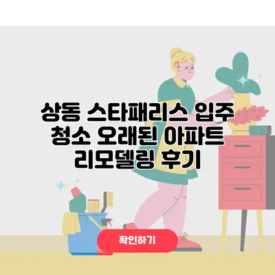 상동 스타패리스 입주 청소 오래된 아파트 리모델링 후기