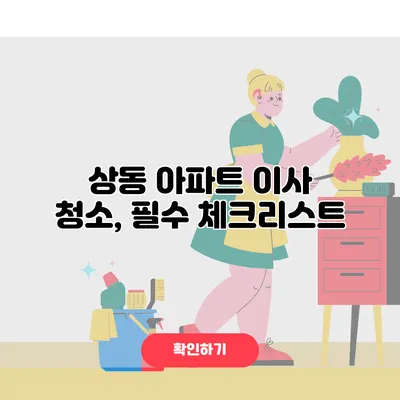상동 아파트 이사 청소, 필수 체크리스트