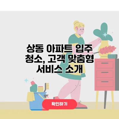 상동 아파트 입주 청소, 고객 맞춤형 서비스 소개
