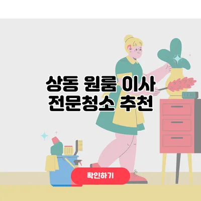 상동 원룸 이사 전문청소 추천