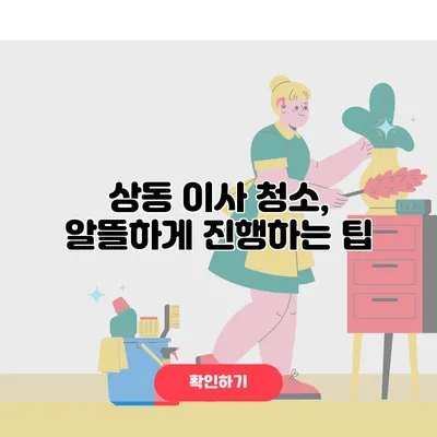 상동 이사 청소, 알뜰하게 진행하는 팁