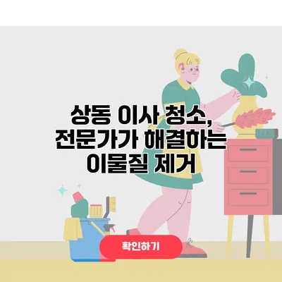 상동 이사 청소, 전문가가 해결하는 이물질 제거