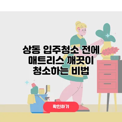 상동 입주청소 전에 매트리스 깨끗이 청소하는 비법