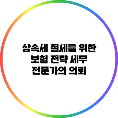 상속세 절세를 위한 보험 전략: 세무 전문가의 의뢰