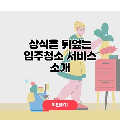 상식을 뒤엎는 입주청소 서비스 소개
