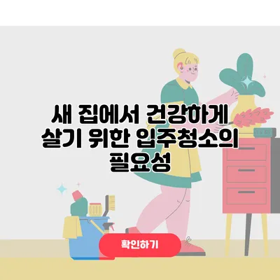 새 집에서 건강하게 살기 위한 입주청소의 필요성