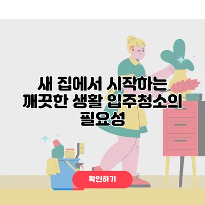 새 집에서 시작하는 깨끗한 생활 입주청소의 필요성