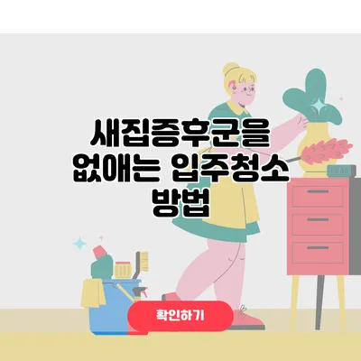 새집증후군을 없애는 입주청소 방법