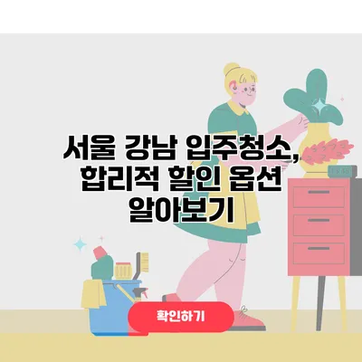 서울 강남 입주청소, 합리적 할인 옵션 알아보기