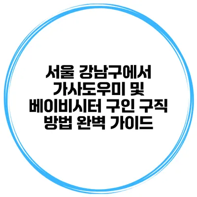 서울 강남구에서 가사도우미 및 베이비시터 구인 구직 방법 완벽 가이드