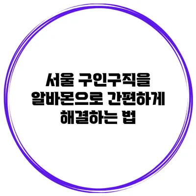 서울 구인구직을 알바몬으로 간편하게 해결하는 법