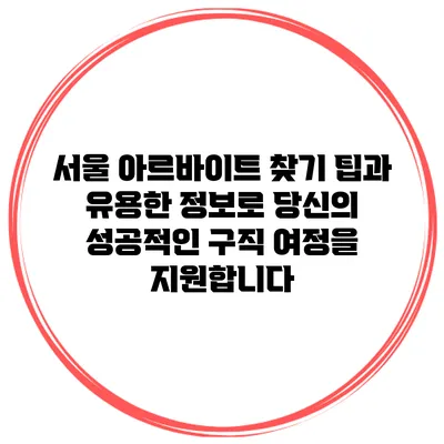 서울 아르바이트 찾기: 팁과 유용한 정보로 당신의 성공적인 구직 여정을 지원합니다