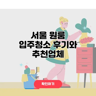 서울 원룸 입주청소 후기와 추천업체