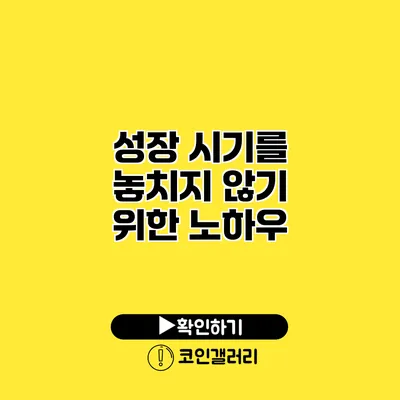 성장 시기를 놓치지 않기 위한 노하우