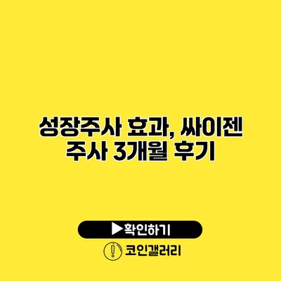 성장주사 효과, 싸이젠 주사 3개월 후기