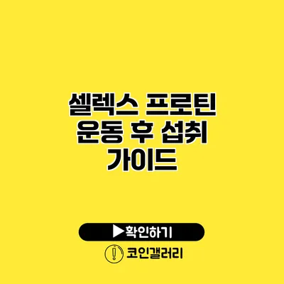 셀렉스 프로틴 운동 후 섭취 가이드