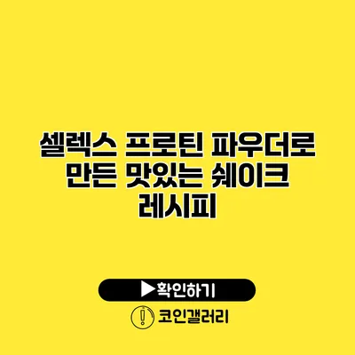 셀렉스 프로틴 파우더로 만든 맛있는 쉐이크 레시피