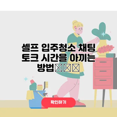 셀프 입주청소 채팅 토크 시간을 아끼는 방법计划网