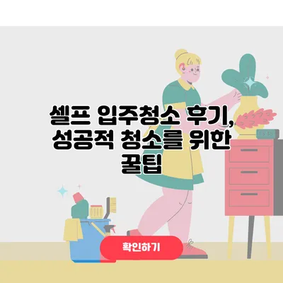 셀프 입주청소 후기, 성공적 청소를 위한 꿀팁
