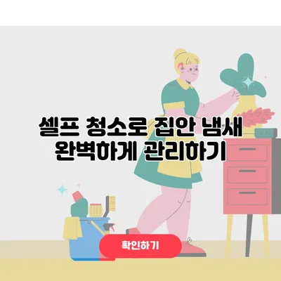 셀프 청소로 집안 냄새 완벽하게 관리하기