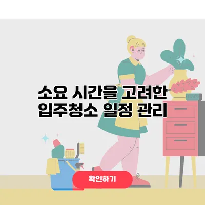 소요 시간을 고려한 입주청소 일정 관리