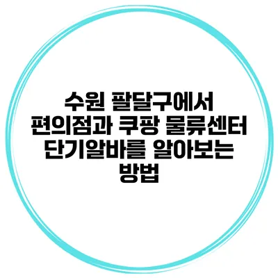 수원 팔달구에서 편의점과 쿠팡 물류센터 단기알바를 알아보는 방법