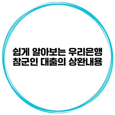 쉽게 알아보는 우리은행 참군인 대출의 상환내용