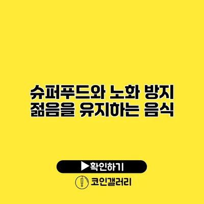 슈퍼푸드와 노화 방지 젊음을 유지하는 음식