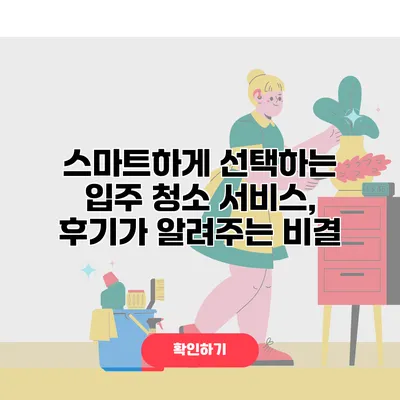 스마트하게 선택하는 입주 청소 서비스, 후기가 알려주는 비결