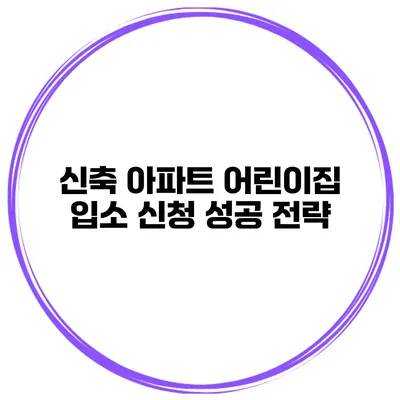 신축 아파트 어린이집 입소 신청 성공 전략