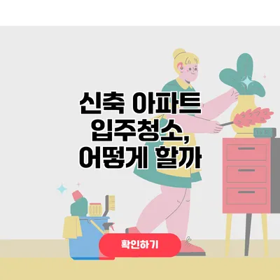 신축 아파트 입주청소, 어떻게 할까?