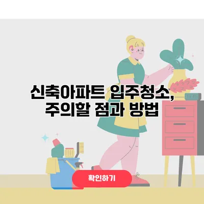 신축아파트 입주청소, 주의할 점과 방법