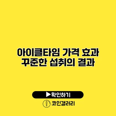 아이클타임 가격 효과 꾸준한 섭취의 결과