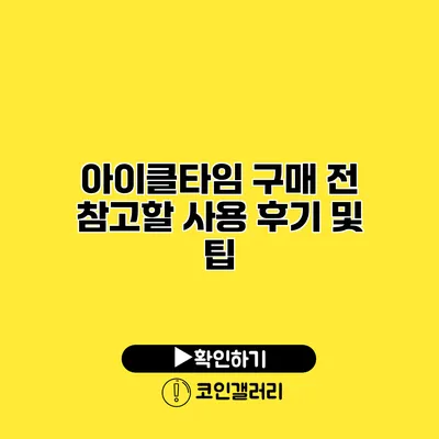 아이클타임 구매 전 참고할 사용 후기 및 팁