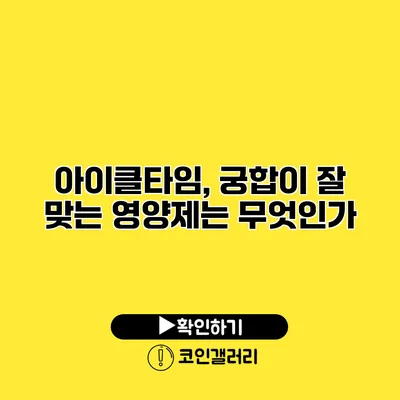 아이클타임, 궁합이 잘 맞는 영양제는 무엇인가?