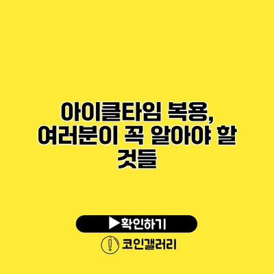 아이클타임 복용, 여러분이 꼭 알아야 할 것들
