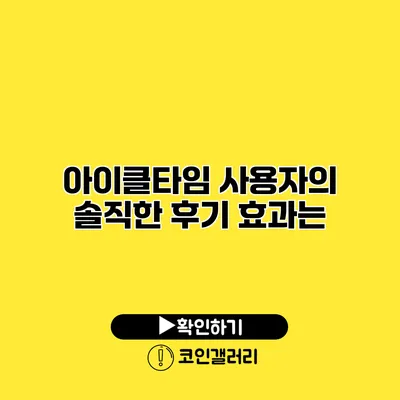 아이클타임 사용자의 솔직한 후기 효과는?