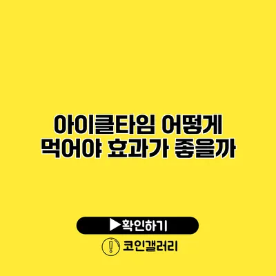 아이클타임 어떻게 먹어야 효과가 좋을까?