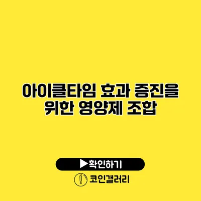 아이클타임 효과 증진을 위한 영양제 조합