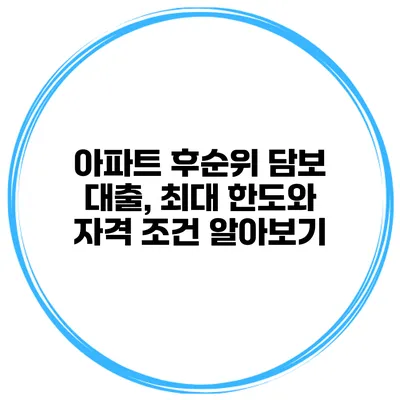 아파트 후순위 담보 대출, 최대 한도와 자격 조건 알아보기