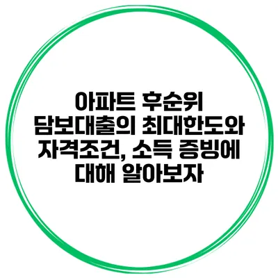 아파트 후순위 담보대출의 최대한도와 자격조건, 소득 증빙에 대해 알아보자