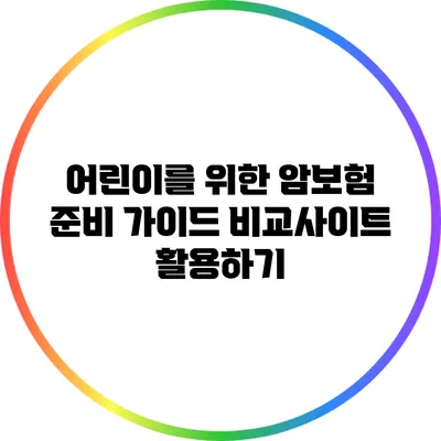어린이를 위한 암보험 준비 가이드: 비교사이트 활용하기