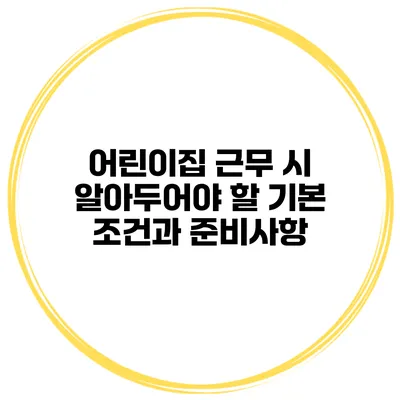어린이집 근무 시 알아두어야 할 기본 조건과 준비사항