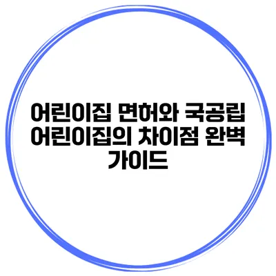 어린이집 면허와 국공립 어린이집의 차이점 완벽 가이드