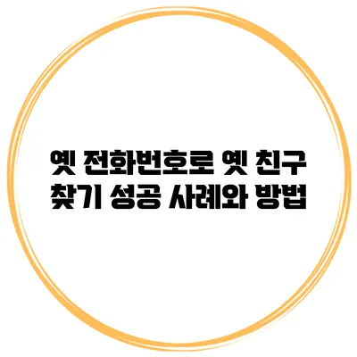 옛 전화번호로 옛 친구 찾기: 성공 사례와 방법