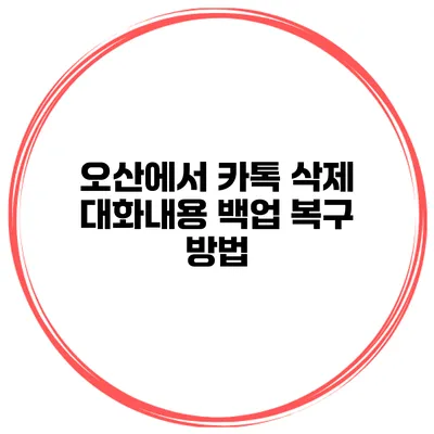 오산에서 카톡 삭제 대화내용 백업 복구 방법