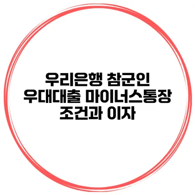 우리은행 참군인 우대대출 마이너스통장 조건과 이자