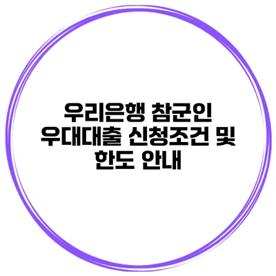 우리은행 참군인 우대대출 신청조건 및 한도 안내
